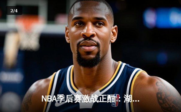 NBA季后赛激战正酣：湖人逆转掘金，詹姆斯关键三分锁定胜局 - 2