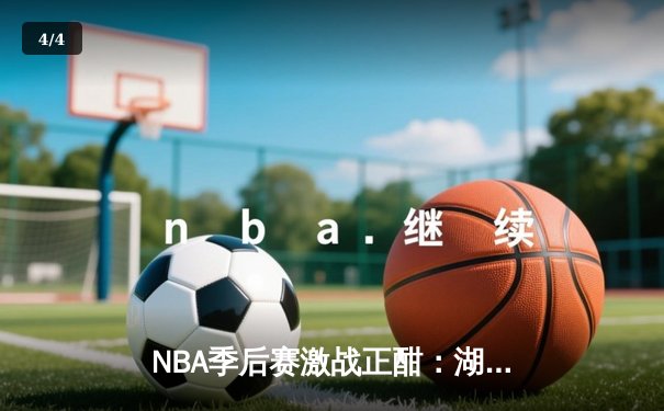 NBA季后赛激战正酣：湖人逆转掘金，詹姆斯关键三分锁定胜局 - 4