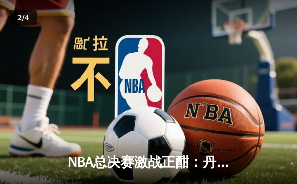 NBA总决赛激战正酣：丹佛掘金主场加时险胜迈阿密热火，约基奇狂砍41分创纪录 - 2
