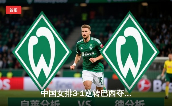 中国女排3-1逆转巴西夺世联赛开门红，张常宁替补登场建功