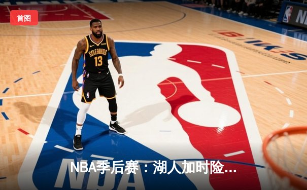 NBA季后赛：湖人加时险胜掘金，詹姆斯三双率队夺赛点