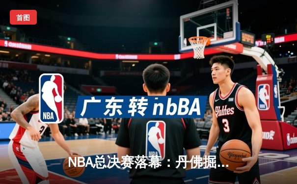 NBA总决赛落幕：丹佛掘金击败迈阿密热火，约基奇荣膺FMVP