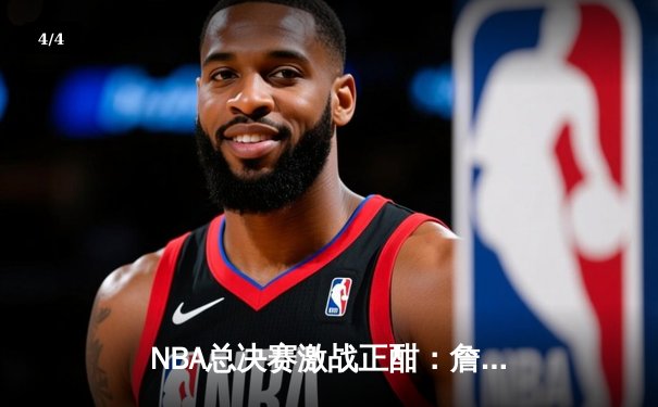 NBA总决赛激战正酣：詹姆斯关键三分助湖人险胜凯尔特人 - 4