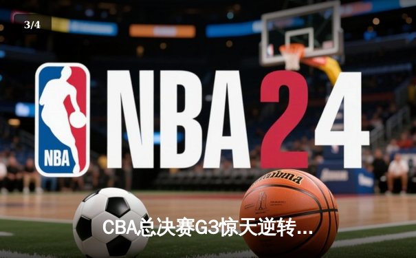 CBA总决赛G3惊天逆转！辽宁本钢加时险胜浙江广厦夺赛点 - 3