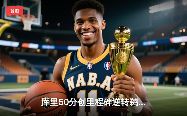 库里50分创里程碑逆转鹈鹕 勇士加时赛险胜锁定季后赛关键席位