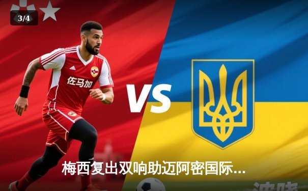 梅西复出双响助迈阿密国际3-1逆转纽约红牛，北美联盟杯小组出线在望 - 3